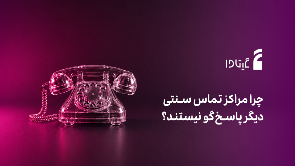 چرا مراکز تماس سنتی دیگر پاسخ‌گو نیستند؟